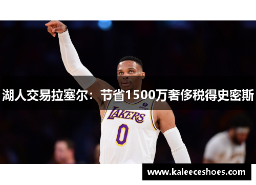 湖人交易拉塞尔：节省1500万奢侈税得史密斯