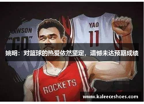 姚明：对篮球的热爱依然坚定，遗憾未达预期成绩
